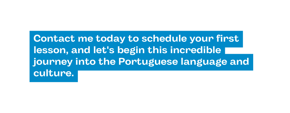 Contact me today to schedule your first lesson and let s begin this incredible journey into the Portuguese language and culture